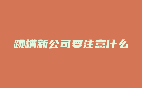 跳槽新公司要注意什么