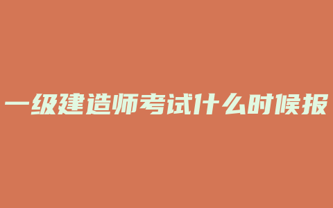 一级建造师考试什么时候报名