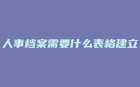 人事档案需要什么表格建立