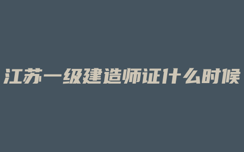 江苏一级建造师证什么时候发