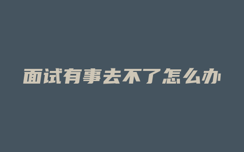 面试有事去不了怎么办