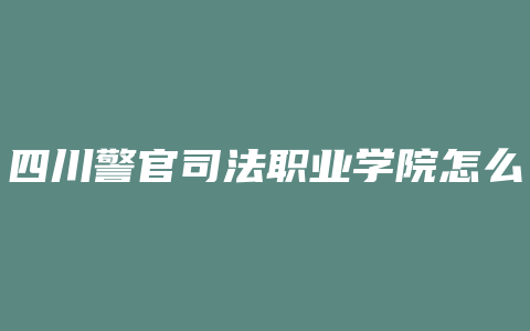 四川警官司法职业学院怎么样