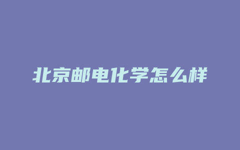 北京邮电化学怎么样