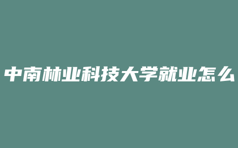 中南林业科技大学就业怎么样