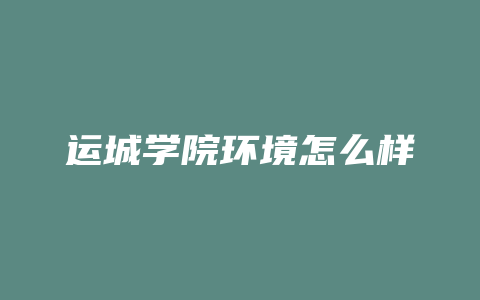 运城学院环境怎么样