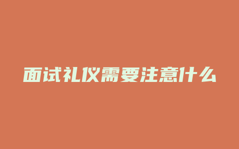 面试礼仪需要注意什么