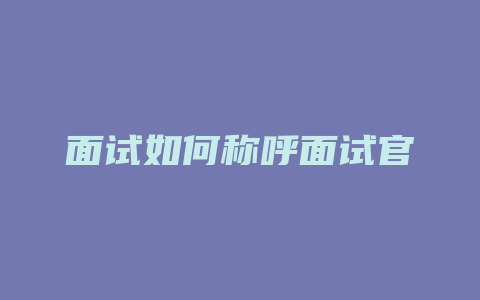 面试如何称呼面试官