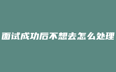 面试成功后不想去怎么处理