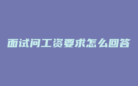 面试问工资要求怎么回答