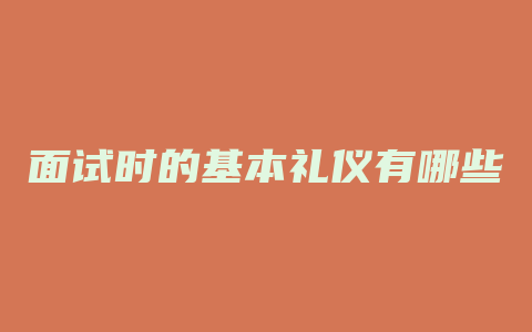 面试时的基本礼仪有哪些